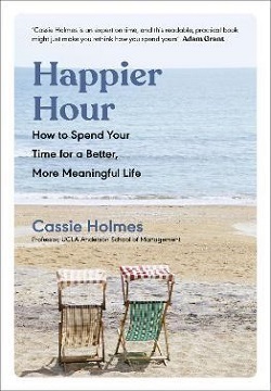 Happier Hour : How To Spend Your Time For A Better, More Meaningful Life