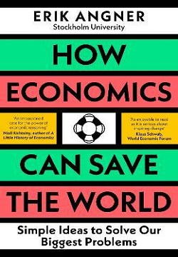 How Economics Can Save The World : Simple Ideas To Solve Our Biggest Problems