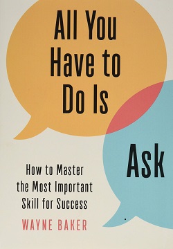 All You Have to Do Is Ask : How to Master the Most Important Skill for Success