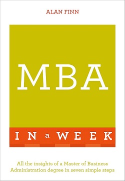 MBA In A Week : All The Insights Of A Master Of Business Administration Degree In Seven Simple Steps