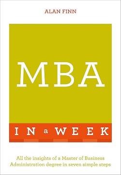 MBA In A Week : All The Insights Of A Master Of Business Administration Degree In Seven Simple Steps