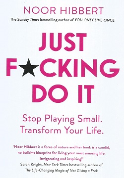 Just F*cking Do It : Stop Playing Small. Transform Your Life.