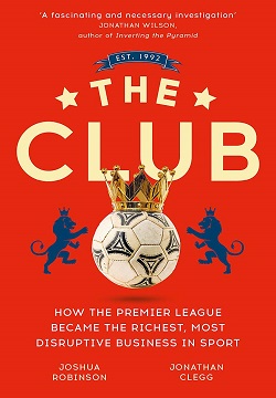 The Club : How the Premier League Became the Richest, Most Disruptive Business in Sport