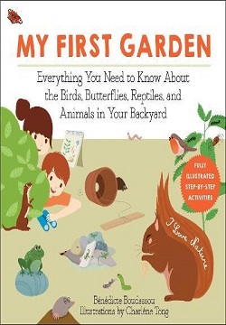 My First Garden : Everything You Need to Know About the Birds, Butterflies, Reptiles, and Animals in Your Backyard