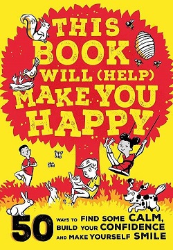 This Book Will (Help) Make You Happy : 50 Ways to Find Some Calm, Build Your Confidence and Make Yourself Smile