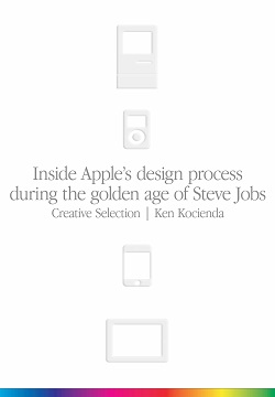 Creative Selection: Inside Apple's Design Process During the Golden Age of Steve Jobs
