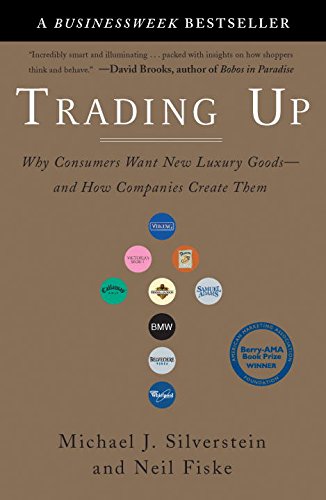 Trading Up: Why Consumers Want New Luxury Goods--and How Companies Create Them