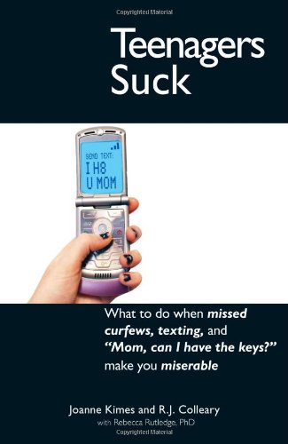 Teenagers Suck: What to do when missed curfews, texting, and "Mom, can I have the keys" make you miserable